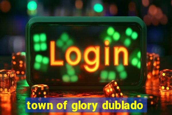 town of glory dublado